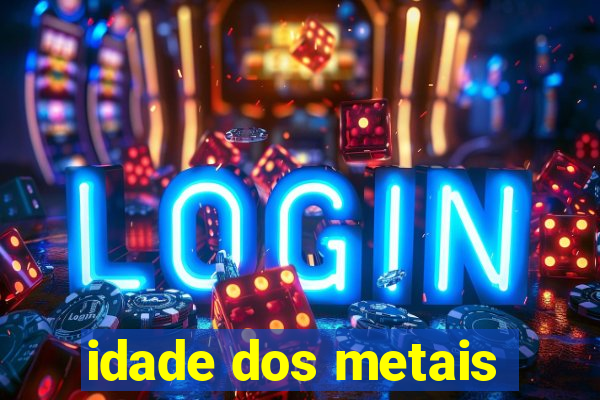 idade dos metais